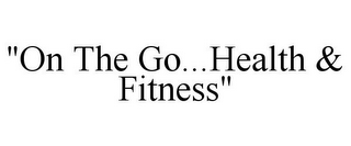 "ON THE GO...HEALTH & FITNESS"