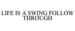 LIFE IS A SWING FOLLOW THROUGH