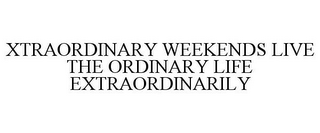 XTRAORDINARY WEEKENDS LIVE THE ORDINARY LIFE EXTRAORDINARILY