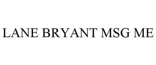 LANE BRYANT MSG ME