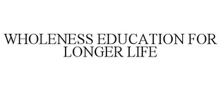 WHOLENESS EDUCATION FOR LONGER LIFE