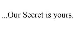 ...OUR SECRET IS YOURS.