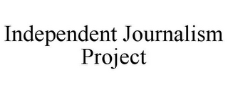 INDEPENDENT JOURNALISM PROJECT