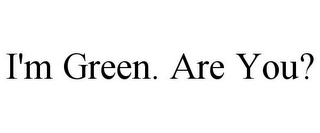 I'M GREEN. ARE YOU?