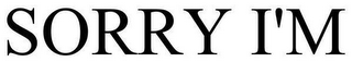SORRY I'M