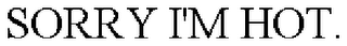 SORRY I'M HOT.