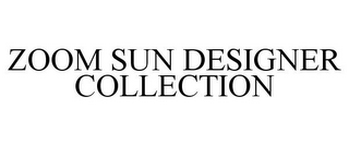 ZOOM SUN DESIGNER COLLECTION