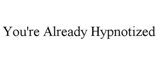 YOU'RE ALREADY HYPNOTIZED