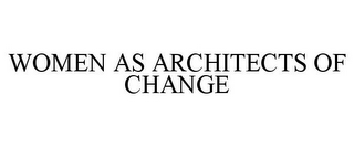 WOMEN AS ARCHITECTS OF CHANGE