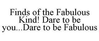 FINDS OF THE FABULOUS KIND! DARE TO BE YOU...DARE TO BE FABULOUS