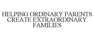 HELPING ORDINARY PARENTS CREATE EXTRAORDINARY FAMILIES