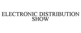 ELECTRONIC DISTRIBUTION SHOW