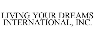 LIVING YOUR DREAMS INTERNATIONAL, INC.