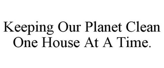 KEEPING OUR PLANET CLEAN ONE HOUSE AT A TIME.