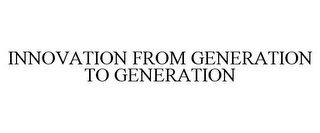 INNOVATION FROM GENERATION TO GENERATION