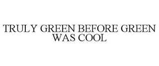 TRULY GREEN BEFORE GREEN WAS COOL