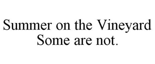 SUMMER ON THE VINEYARD SOME ARE NOT.