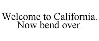 WELCOME TO CALIFORNIA. NOW BEND OVER.