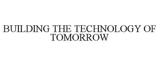 BUILDING THE TECHNOLOGY OF TOMORROW