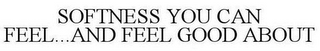 SOFTNESS YOU CAN FEEL...AND FEEL GOOD ABOUT