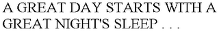 A GREAT DAY STARTS WITH A GREAT NIGHT'S SLEEP . . .