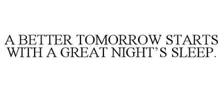 A BETTER TOMORROW STARTS WITH A GREAT NIGHT'S SLEEP.