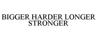 BIGGER HARDER LONGER STRONGER