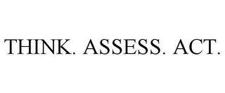 THINK. ASSESS. ACT.