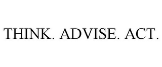 THINK. ADVISE. ACT.