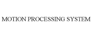 MOTION PROCESSING SYSTEM
