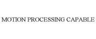 MOTION PROCESSING CAPABLE