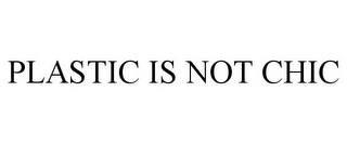 PLASTIC IS NOT CHIC