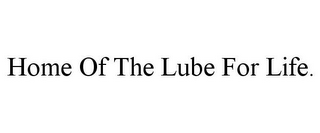 HOME OF THE LUBE FOR LIFE.