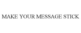 MAKE YOUR MESSAGE STICK