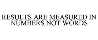 RESULTS ARE MEASURED IN NUMBERS NOT WORDS