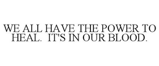 WE ALL HAVE THE POWER TO HEAL. IT'S IN OUR BLOOD.