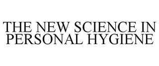 THE NEW SCIENCE IN PERSONAL HYGIENE