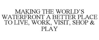 MAKING THE WORLD'S WATERFRONT A BETTER PLACE TO LIVE, WORK, VISIT, SHOP & PLAY