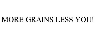 MORE GRAINS LESS YOU!