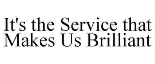 IT'S THE SERVICE THAT MAKES US BRILLIANT