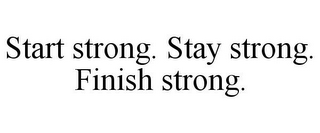 START STRONG. STAY STRONG. FINISH STRONG.