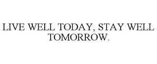 LIVE WELL TODAY, STAY WELL TOMORROW.