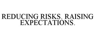 REDUCING RISKS. RAISING EXPECTATIONS.