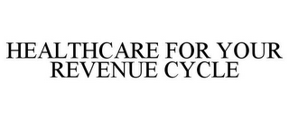 HEALTHCARE FOR YOUR REVENUE CYCLE