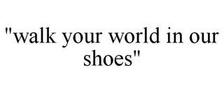 "WALK YOUR WORLD IN OUR SHOES"