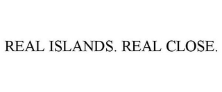 REAL ISLANDS. REAL CLOSE.