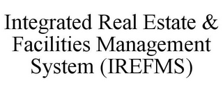 INTEGRATED REAL ESTATE & FACILITIES MANAGEMENT SYSTEM (IREFMS)