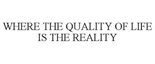 WHERE THE QUALITY OF LIFE IS THE REALITY