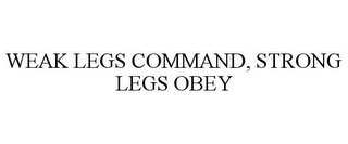 WEAK LEGS COMMAND, STRONG LEGS OBEY