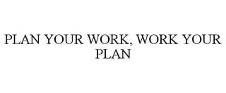 PLAN YOUR WORK, WORK YOUR PLAN